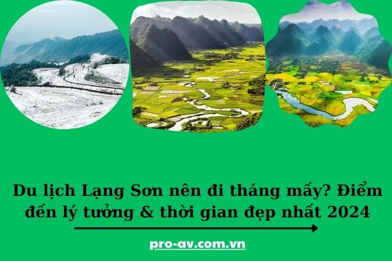 Du lịch Lạng Sơn nên đi tháng mấy? Điểm đến lý tưởng & thời gian đẹp nhất 2025