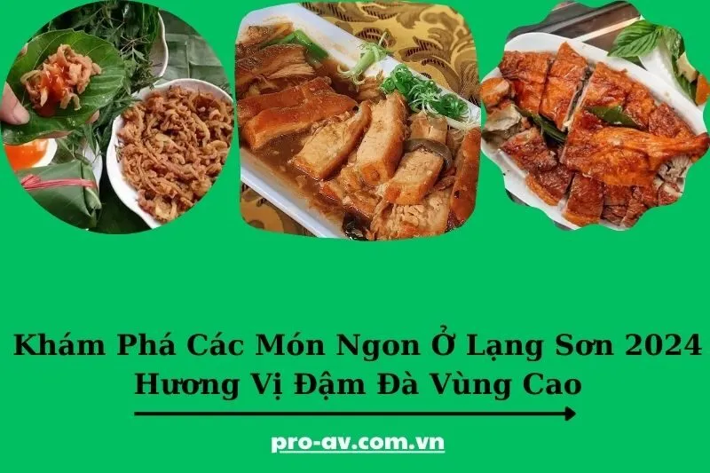 Khám Phá Các Món Ngon Ở Lạng Sơn 2025 - Hương Vị Đậm Đà Vùng Cao