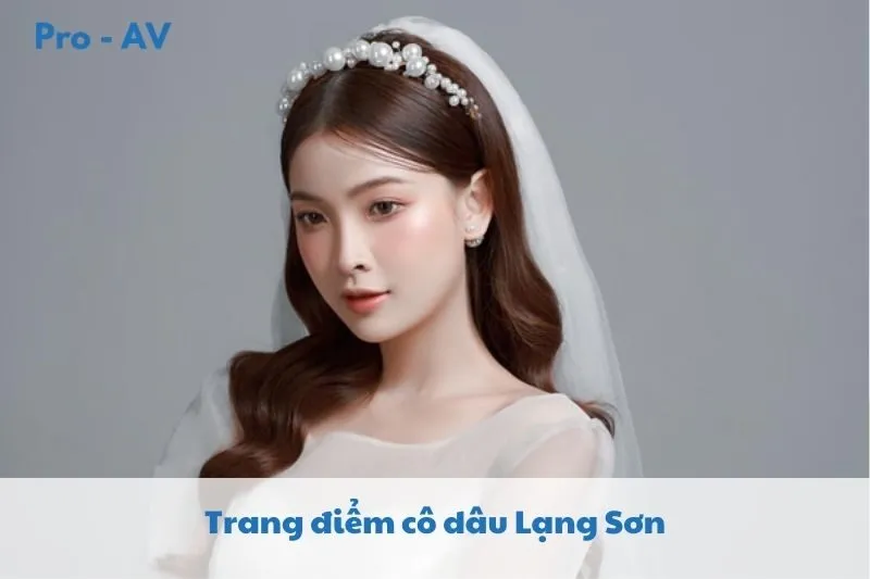 Top 9 Địa Chỉ Trang Điểm Cô Dâu Lạng Sơn 2025 Đẹp & Uy Tín